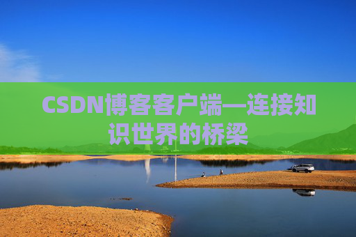 CSDN博客客户端—连接知识世界的桥梁